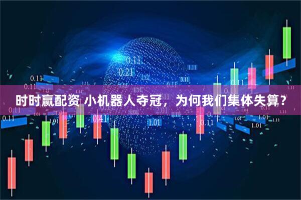 时时赢配资 小机器人夺冠，为何我们集体失算？