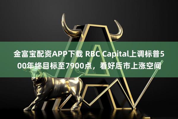 金富宝配资APP下载 RBC Capital上调标普500年终目标至7900点，看好后市上涨空间